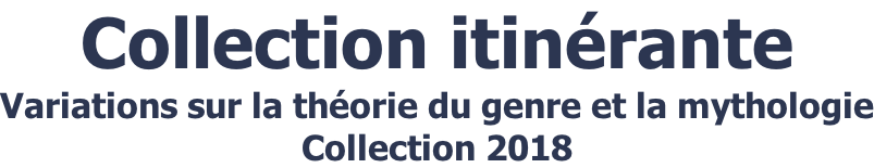 Collection itinérante Variations sur la théorie du genre et la mythologie Collection 2018